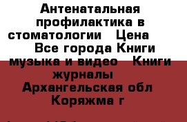 Антенатальная профилактика в стоматологии › Цена ­ 298 - Все города Книги, музыка и видео » Книги, журналы   . Архангельская обл.,Коряжма г.